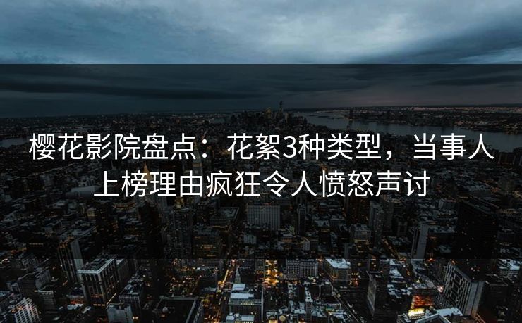 樱花影院盘点：花絮3种类型，当事人上榜理由疯狂令人愤怒声讨