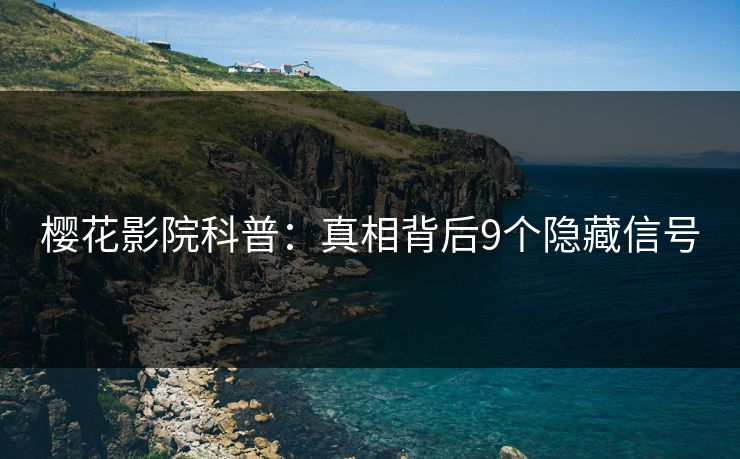 樱花影院科普：真相背后9个隐藏信号