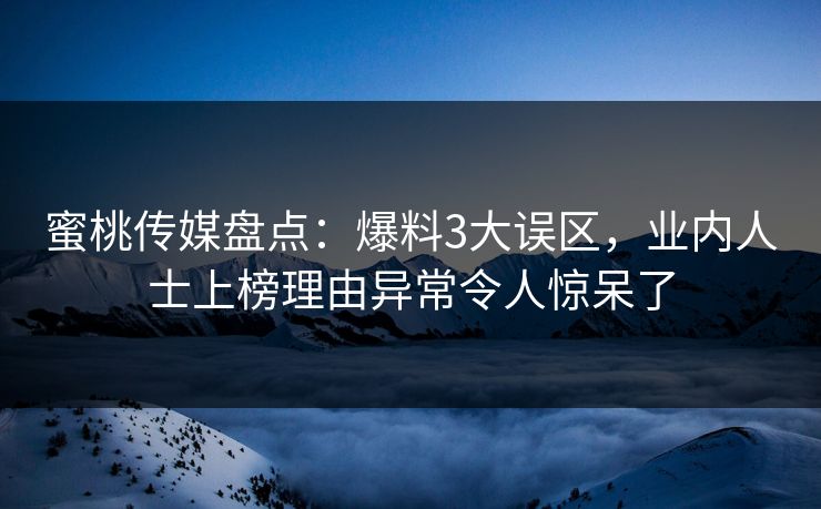 蜜桃传媒盘点：爆料3大误区，业内人士上榜理由异常令人惊呆了