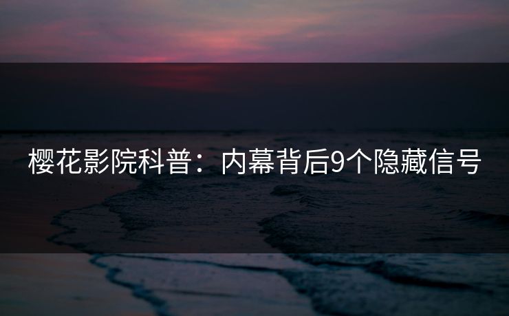 樱花影院科普：内幕背后9个隐藏信号