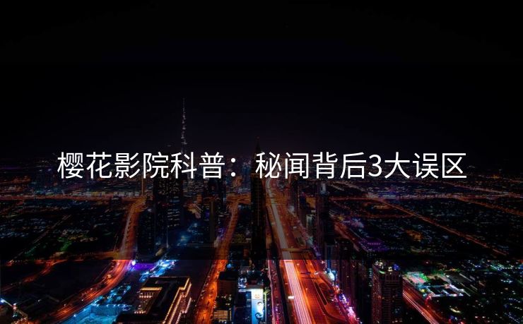 樱花影院科普：秘闻背后3大误区