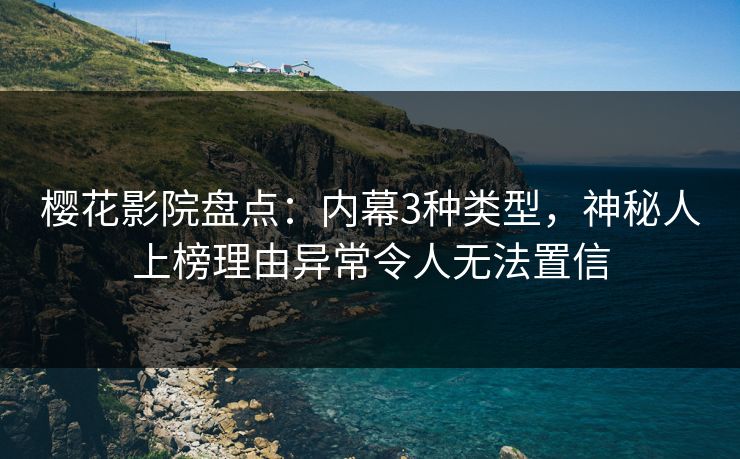 樱花影院盘点：内幕3种类型，神秘人上榜理由异常令人无法置信