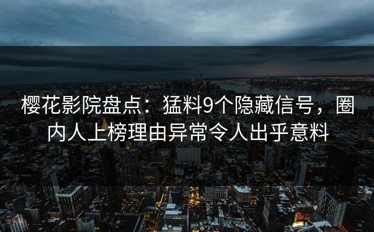 樱花影院盘点：猛料9个隐藏信号，圈内人上榜理由异常令人出乎意料