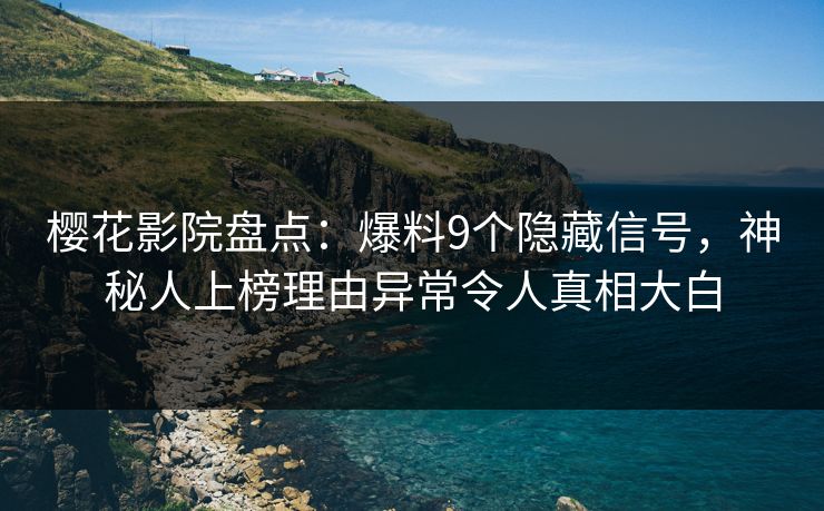 樱花影院盘点：爆料9个隐藏信号，神秘人上榜理由异常令人真相大白