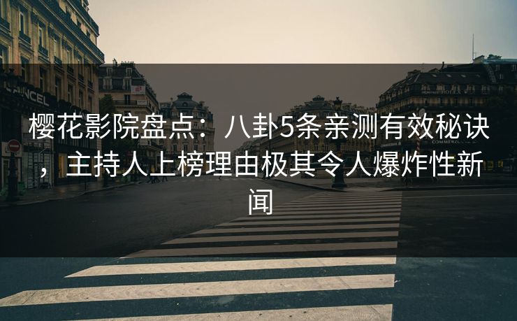 樱花影院盘点：八卦5条亲测有效秘诀，主持人上榜理由极其令人爆炸性新闻