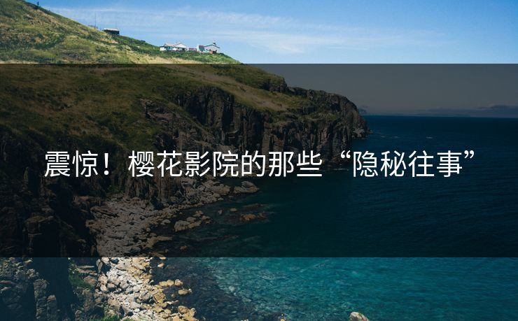 震惊！樱花影院的那些“隐秘往事”