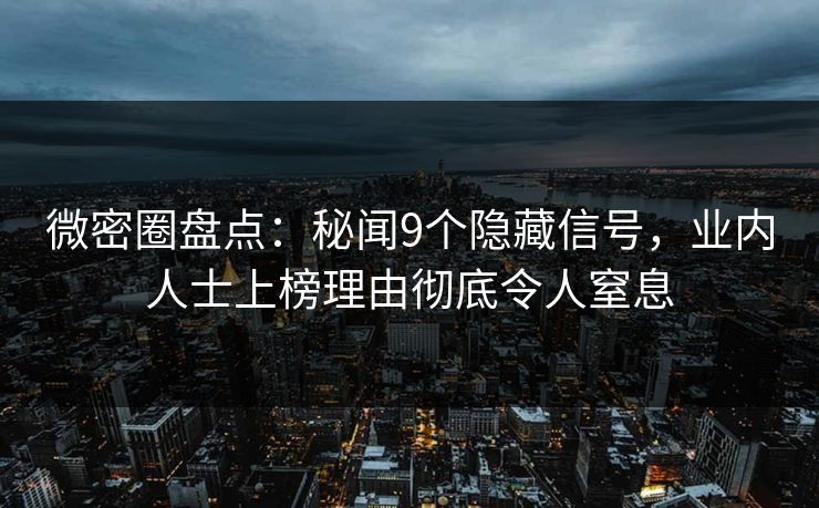 微密圈盘点：秘闻9个隐藏信号，业内人士上榜理由彻底令人窒息