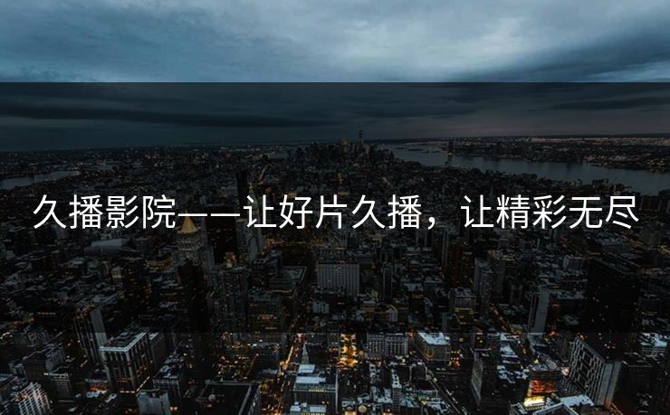 久播影院——让好片久播，让精彩无尽