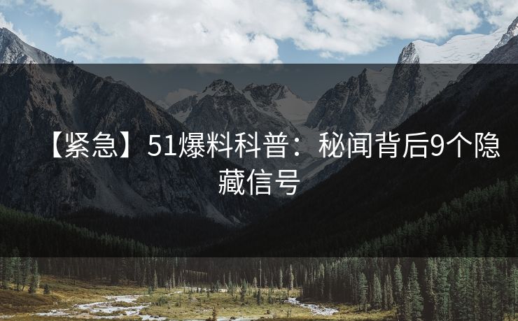 【紧急】51爆料科普：秘闻背后9个隐藏信号
