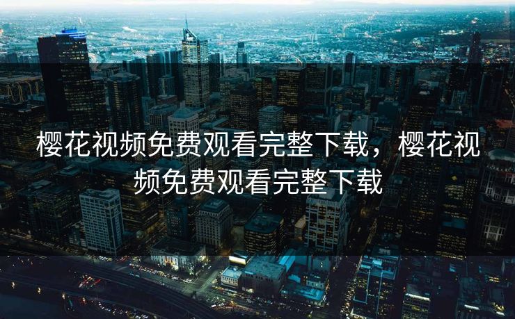 樱花视频免费观看完整下载，樱花视频免费观看完整下载