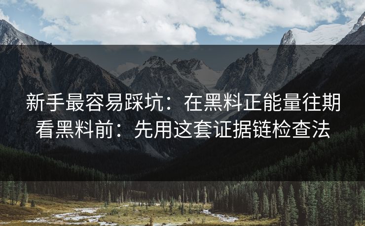 新手最容易踩坑：在黑料正能量往期看黑料前：先用这套证据链检查法