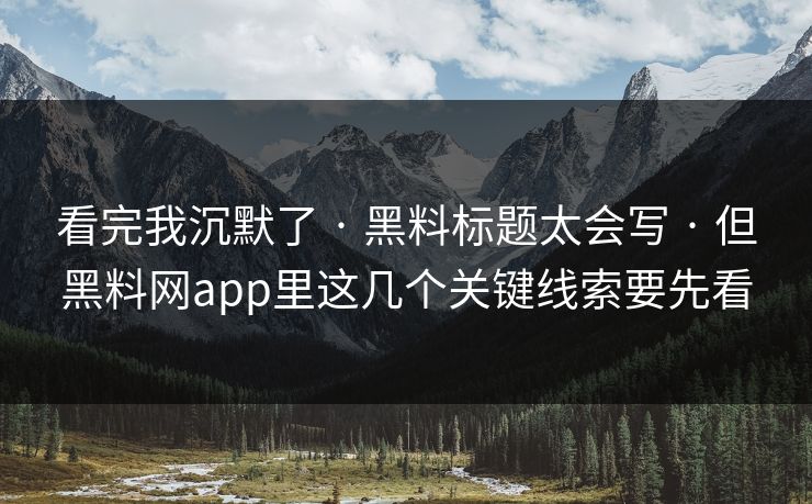 看完我沉默了 · 黑料标题太会写 · 但黑料网app里这几个关键线索要先看